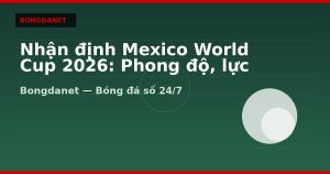 Nhận định Mexico World Cup 2026: Phong độ, lực lượng và kèo